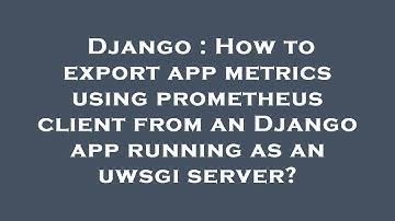 Django : How to export app metrics using prometheus client from an Django app running as an uwsgi se