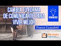 Cambia tu forma de comunicarte para vivir mejor, por Francis Lamadrid