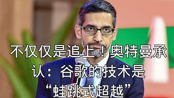 「不仅仅是追上！奥特曼承认：谷歌的技术是“蛙跳式超越”」| 奥特曼 | 蛙跳式超越 | 承认落后 | 技术领先 | 行业洗牌