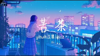 Video thumbnail of "yihuik苡慧/Aioz- 苦茶（心动版)【不用等你开口先说我爱你 在那之前想对你说我愿意】 ♪ 动态歌词 ♪"