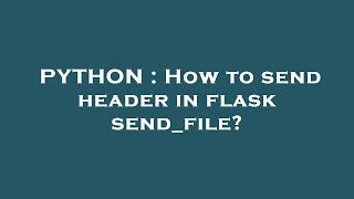 PYTHON : How to send header in flask send_file
