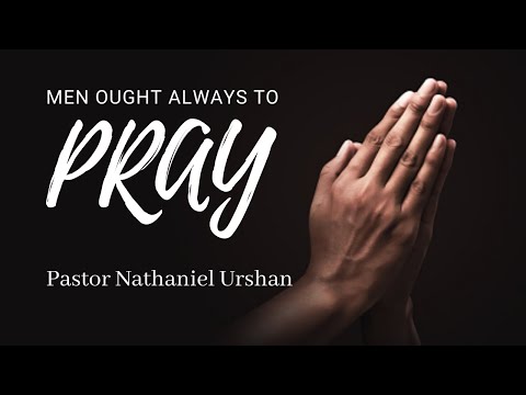 "Men Ought Always To Pray" – Pastor Nathaniel Urshan