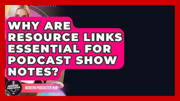 Why Are Resource Links Essential For Podcast Show Notes? - Modern Podcaster Hub