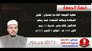 خطبة الجمعة القادمة للدكتور خالد بدير : فضل الشهادة ومكانة الشهداء عند ربهم