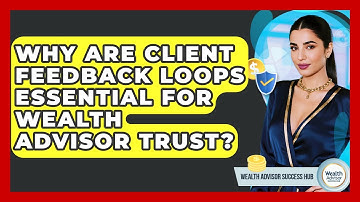 Why Are Client Feedback Loops Essential For Wealth Advisor Trust? - Wealth Advisor Success Hub