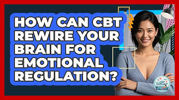 How Can CBT Rewire Your Brain For Emotional Regulation? - CBT Toolkit