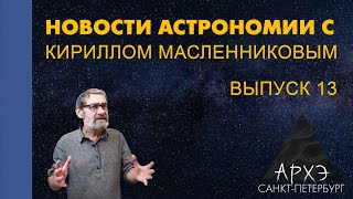 Новости астрономии с Кириллом Масленниковым. Лекция 13 курса "Новости астрономии"