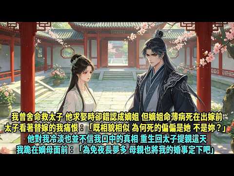 我曾舍命救太子 他求娶時卻錯認成嫡姐。但嫡姐命薄病死在出嫁前 太子看著替嫁的我痛恨：「既相貌相似 為何死的偏偏是她，不是妳？」他對我冷淡也並不信我口中的真相 重生回太子...#爽文#古言#打臉#小說