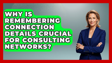 Why Is Remembering Connection Details Crucial For Consulting Networks? - Consulting Career Hub