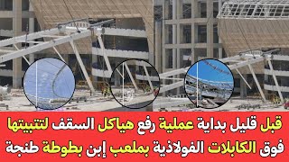 قبل قليل بداية عملية رفع هياكل السقف لتتبيتها فوق الكابلات الفولاذية بملعب إبن بطوطة طنجة 15/06/2025
