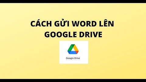 CÁCH GỬI WORD LÊN GOOGLE DRIVE