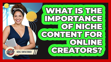 What Is The Importance Of Niche Content For Online Creators? - Gen Z Unfiltered