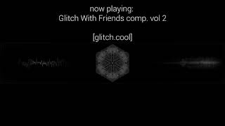 Glitch with Friends: Compilation Vol. 2 [ Listening Stream ]