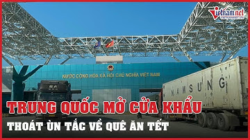 Trung Quốc mở dần cửa khẩu, sớm thoát ùn tắc để về ăn Tết | Vietnamnet