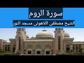 سورة الروم الشيخ مصطفى اللاهونى مسجد النور 