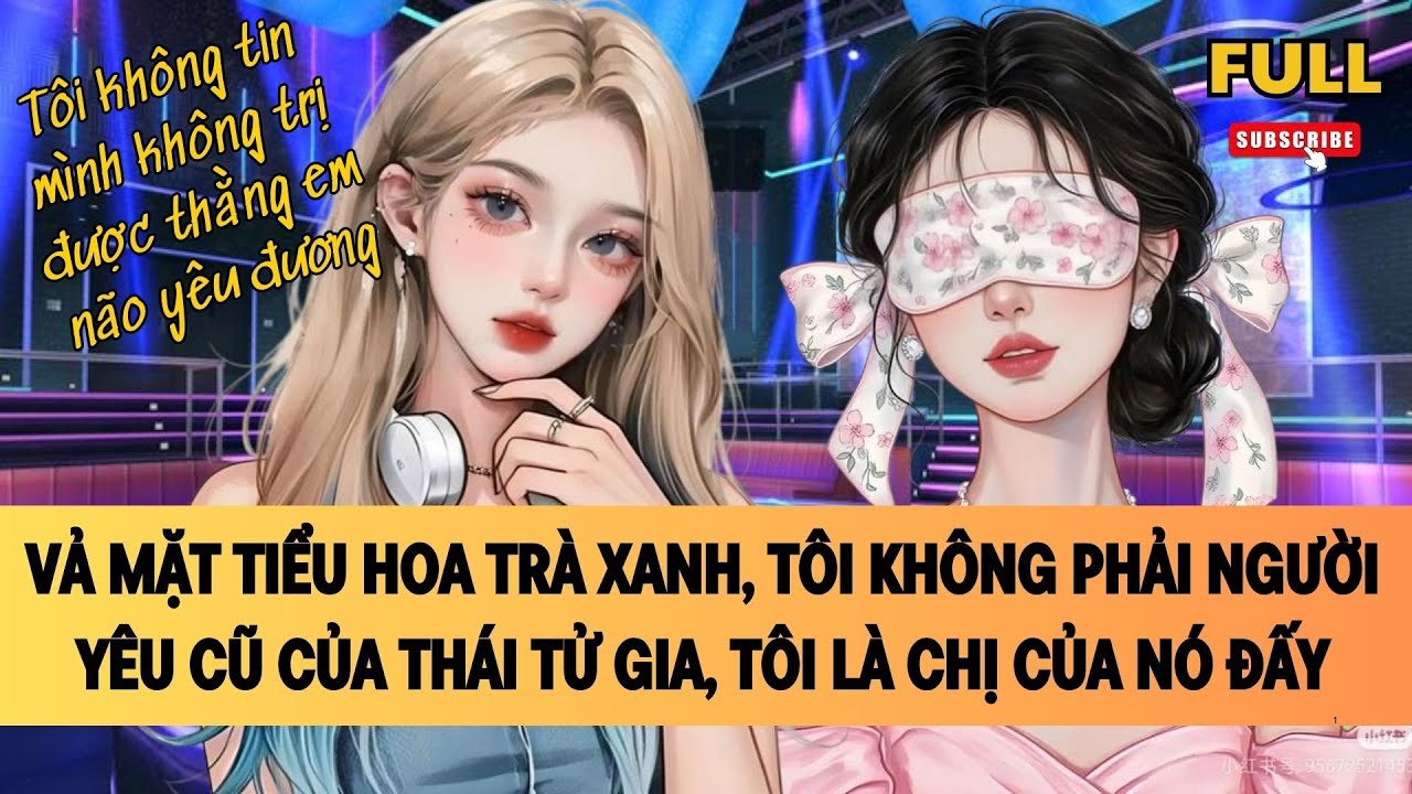 [FULL] VẢ MẶT TIỂU HOA TRÀ XANH, TÔI KHÔNG PHẢI NGƯỜI YÊU CŨ THÁI TỬ GIA, TÔI LÀ CHỊ CỦA NÓ