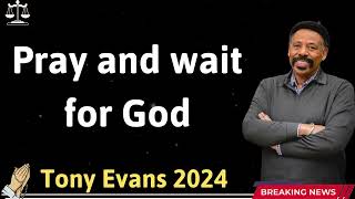 Pray and wait for God  - Tony Evans 2024