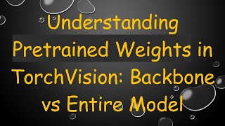 Understanding Pretrained Weights in TorchVision: Backbone vs Entire Model
