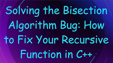 Solving the Bisection Algorithm Bug: How to Fix Your Recursive Function in C+ +