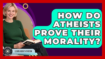 How Do Atheists Prove Their Morality? - Learn About Atheism
