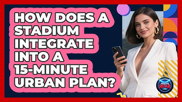 How Does A Stadium Integrate Into A 15-minute Urban Plan? - Where the Fans Roar