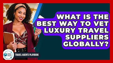 What Is The Best Way To Vet Luxury Travel Suppliers Globally? - Travel Agents Playbook