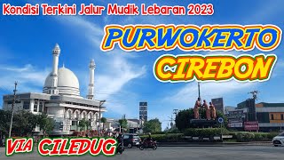 KONDISI TERKINI JALAN PURWOKERTO CIREBON LEWAT CILEDUG || MUDIK LEBARAN 2023