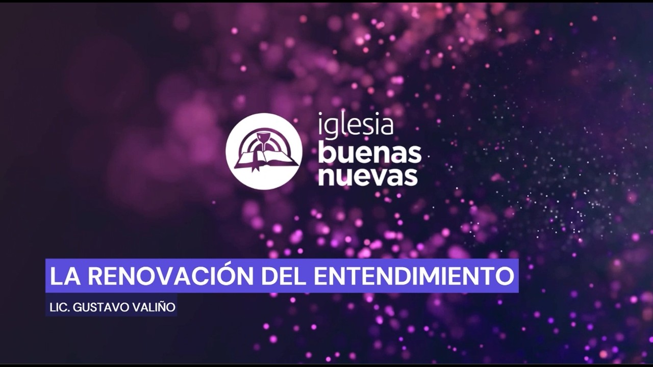 La renovación del entendimiento - Lic. Gustavo Valiño | Iglesia Buenas Nuevas