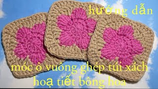 hướng dẫn móc ô vuông ghép túi xách hoạ tiết bông hoa| crochet granny square tutorial