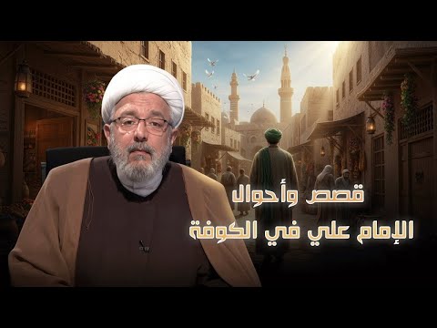 قصص وأحوال الإمام علي في الكوفة بدايات الحكم وبناء النهضة العلوية الجزء الأول