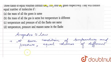 Three flasks of equal volumes contain `CH_(4),CO_(2), and Cl_(2)` gases respectively. They will ...