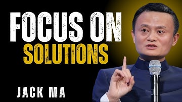Focus on Solutions, Not Problems  || Jack Ma Best Motivational Speech.
