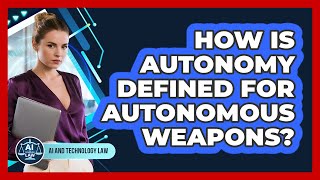 How Is Autonomy Defined For Autonomous Weapons? - AI and Technology Law
