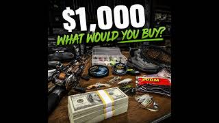 How We'd Spend $1,000 On Fishing Gear?