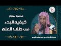 محاضرة بعنوان (كيفية البدء في طلب العلم) للشِّيخ د. عبدالسلام الشويعر