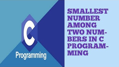 SMALLEST NUMBER AMONG TWO NUMBERS IN C PROGRAMMING