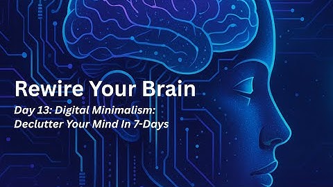 Digital Minimalism: Declutter Your Mind In 7-Days