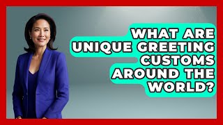 What Are Unique Greeting Customs Around the World? | Beyond Borders Etiquette