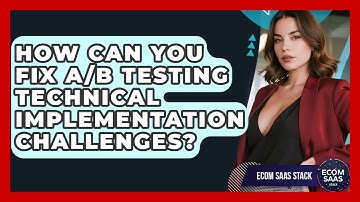 How Can You Fix A/B Testing Technical Implementation Challenges? - Ecom SaaS Stack