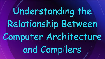 Understanding the Relationship Between Computer Architecture and Compilers