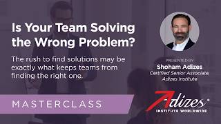 Master Class: Is Your Team Solving the Wrong Problem - Shoham Adizes