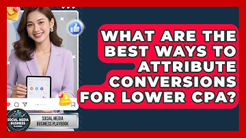 What Are The Best Ways To Attribute Conversions For Lower CPA? - Social Media Business Playbook