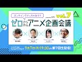 ゼロから作るアニメ企画会議 vol.7