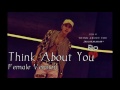 Jun.K - THINK ABOUT YOU [Female Version]