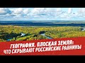 География. Плоская земля: что скрывают российские равнины - Школьная программа для взрослых