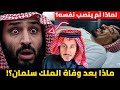 ماذا بعد وفاة الملك سلمان ولماذا محمد بن سلمان لم ينصب نفسه إلى الآن 