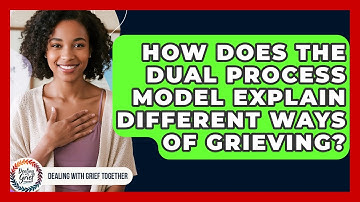 How Does The Dual Process Model Explain Different Ways Of Grieving? - Dealing With Grief Together