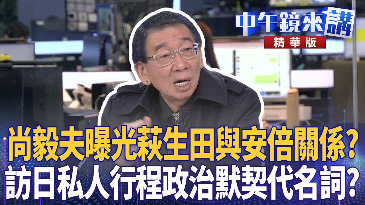 尚毅夫曝光萩生田與安倍關係？　訪日私人行程政治默契代名詞？｜尚毅夫 王義川 鍾年晃 常富寧｜潘照文｜【#中午鏡來講】20260309