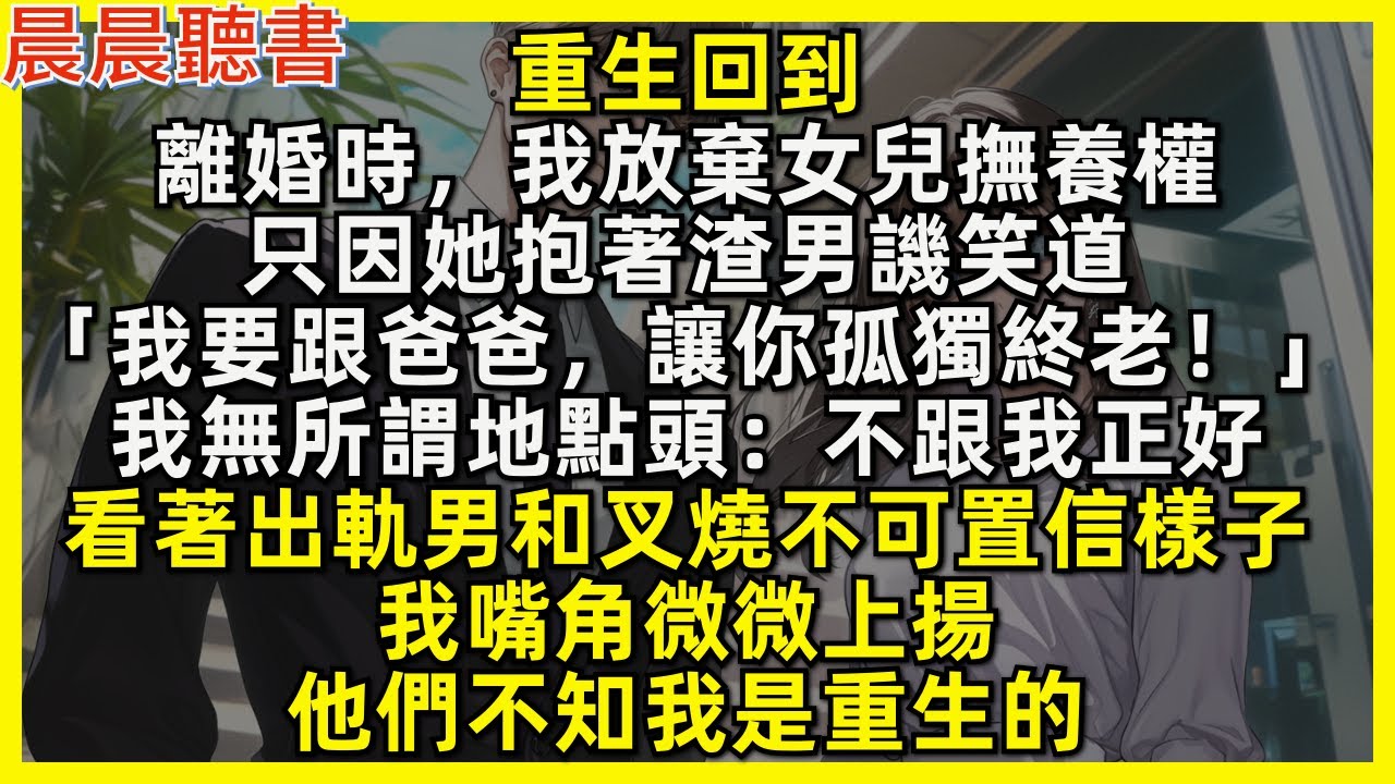 重生回到離婚時我直接放棄撫養權，看著出軌渣男和叉燒不可置信的樣子，我嘴角微微上揚，他們不知我是重生的！