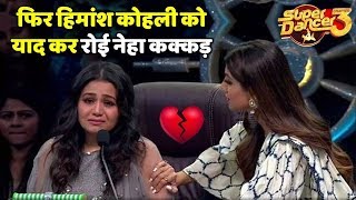 Himansh Kohli को याद कर शो के दौरान रो पड़ी Neha Kakkar | Neha Kakkar Crying In Super Dancer Chap 3